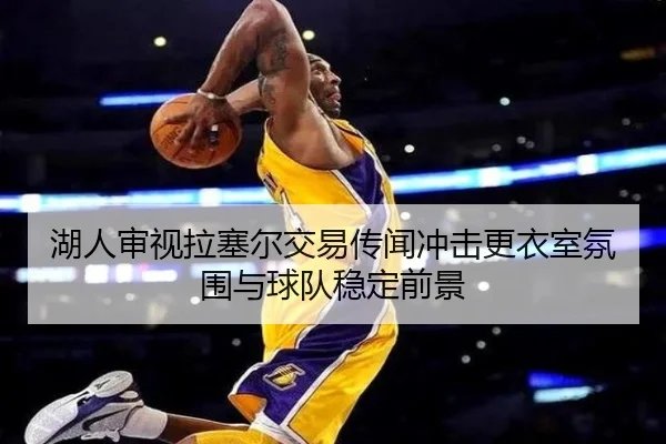 湖人审视拉塞尔交易传闻冲击更衣室氛围与球队稳定前景