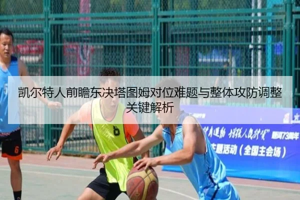 凯尔特人前瞻东决塔图姆对位难题与整体攻防调整关键解析