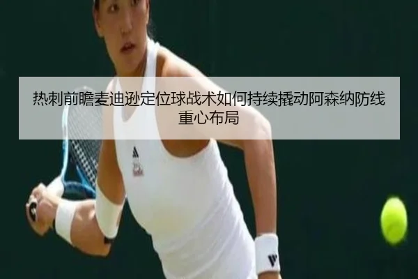 热刺前瞻麦迪逊定位球战术如何持续撬动阿森纳防线重心布局