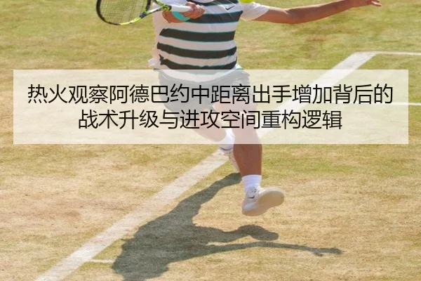 热火观察阿德巴约中距离出手增加背后的战术升级与进攻空间重构逻辑