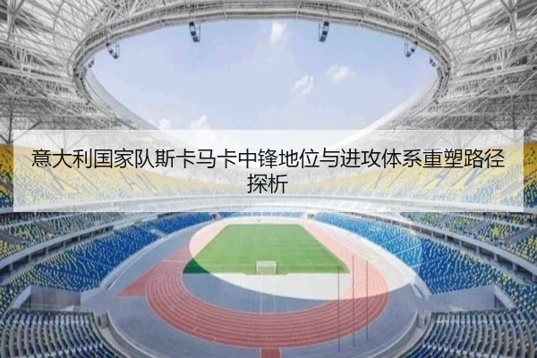 意大利国家队斯卡马卡中锋地位与进攻体系重塑路径探析