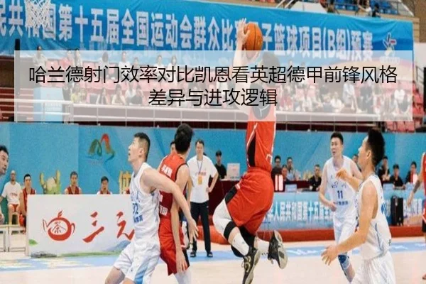 哈兰德射门效率对比凯恩看英超德甲前锋风格差异与进攻逻辑